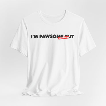 I'm Pawsome But Not Loyal Unisex T-Shirt