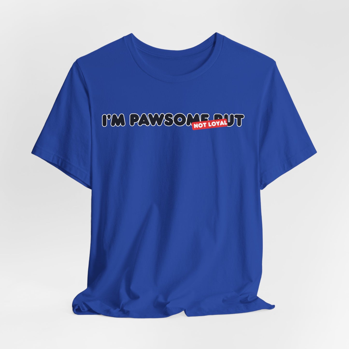 I'm Pawsome But Not Loyal Unisex T-Shirt