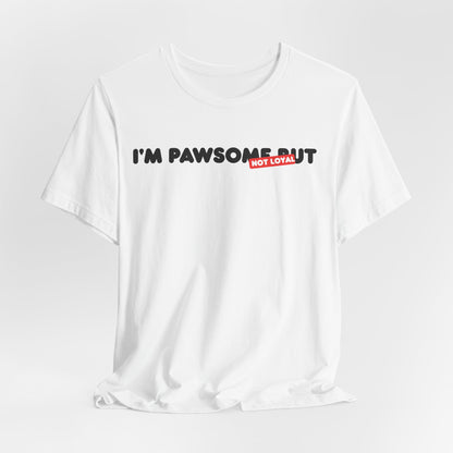 I'm Pawsome But Not Loyal Unisex T-Shirt