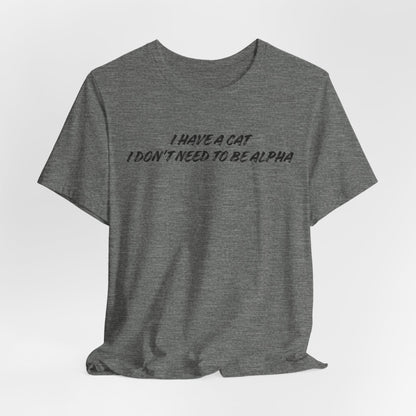 I Have A Cat I Don't Need To Be Alpha Unisex T-Shirt