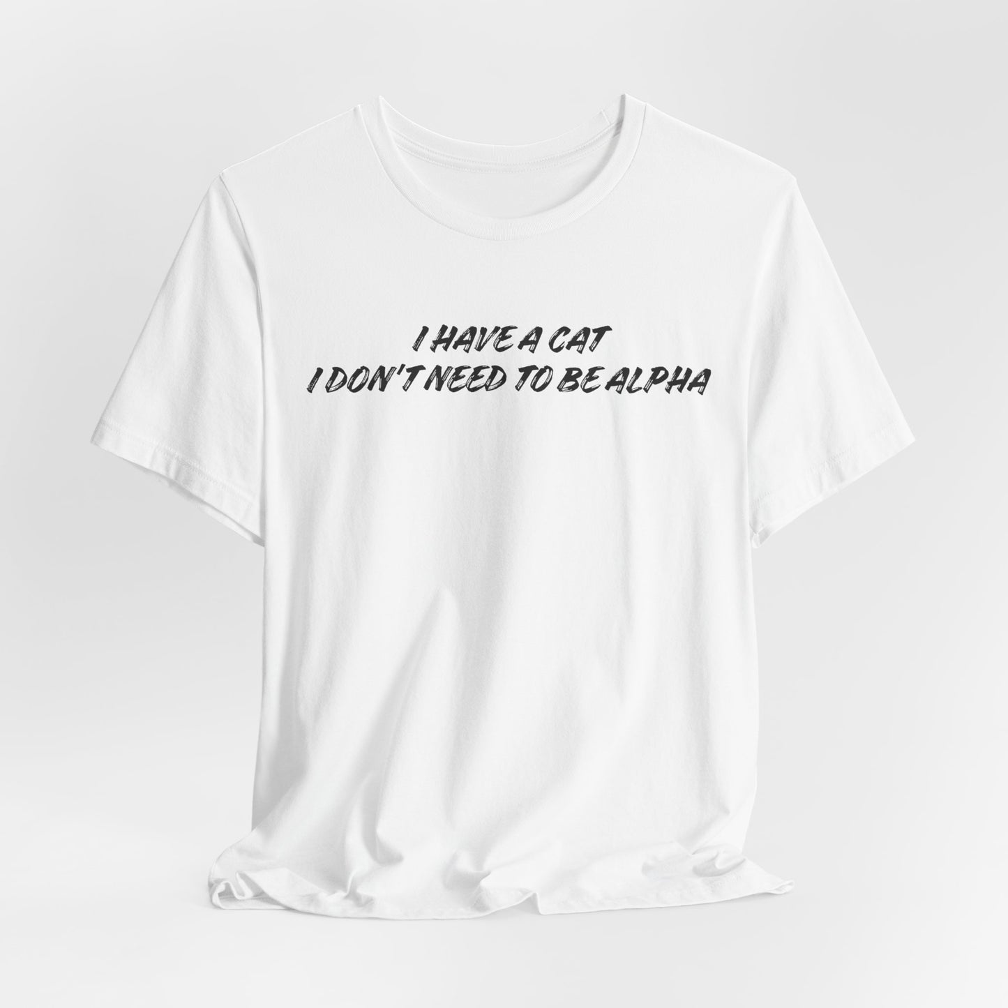 I Have A Cat I Don't Need To Be Alpha Unisex T-Shirt