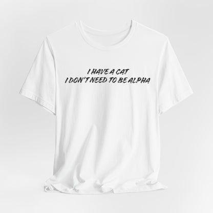 I Have A Cat I Don't Need To Be Alpha Unisex T-Shirt