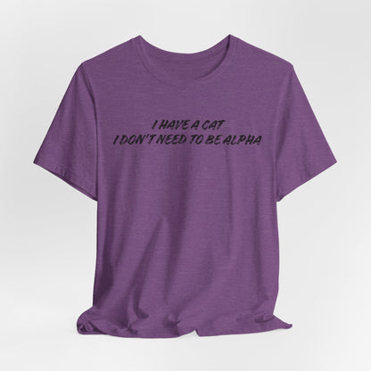 I Have A Cat I Don't Need To Be Alpha Unisex T-Shirt