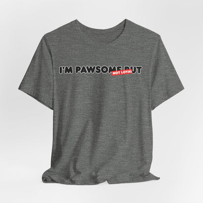 I'm Pawsome But Not Loyal Unisex T-Shirt