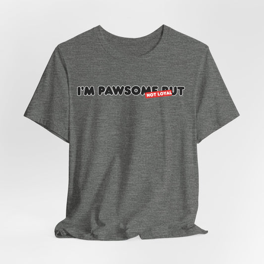 I'm Pawsome But Not Loyal Unisex T-Shirt