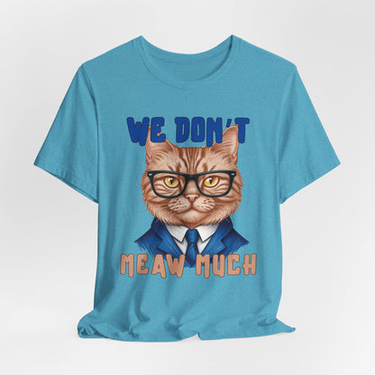 We Don't Meaw Much Unisex T-Shirt