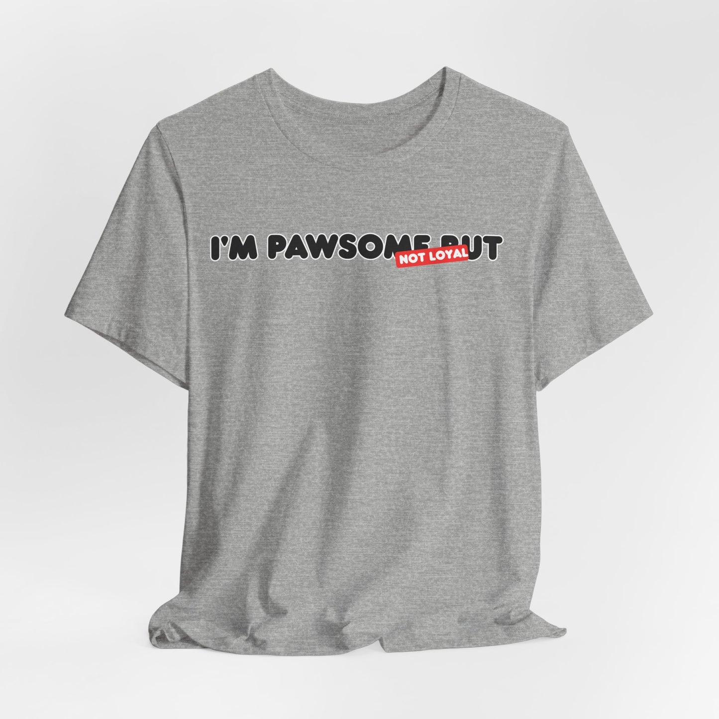 I'm Pawsome But Not Loyal Unisex T-Shirt
