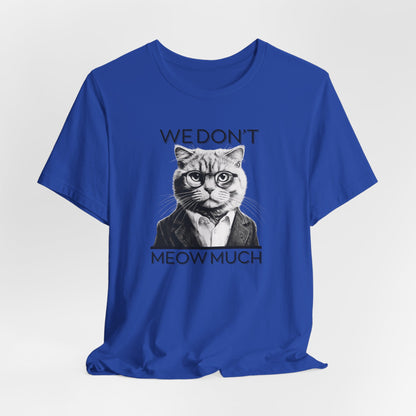 We Don’t Meow Much Unisex T-Shirt